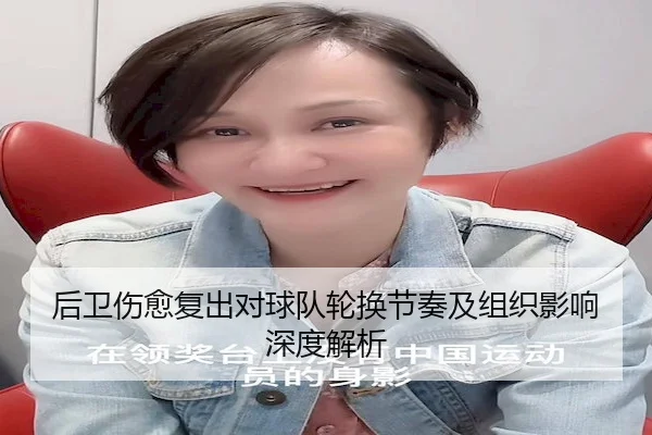 后卫伤愈复出对球队轮换节奏及组织影响深度解析